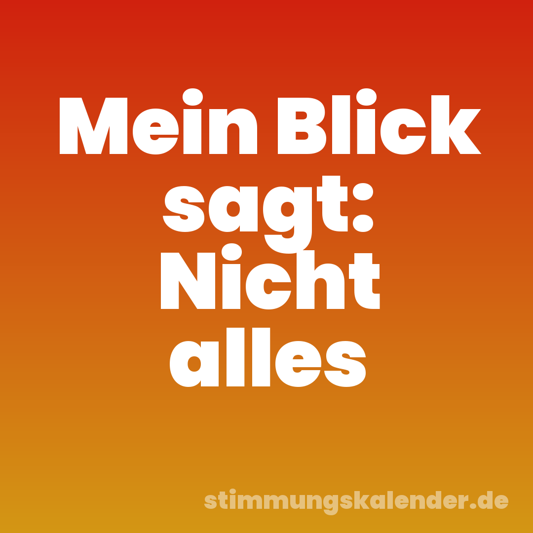 Mein Blick sagt: Nicht alles