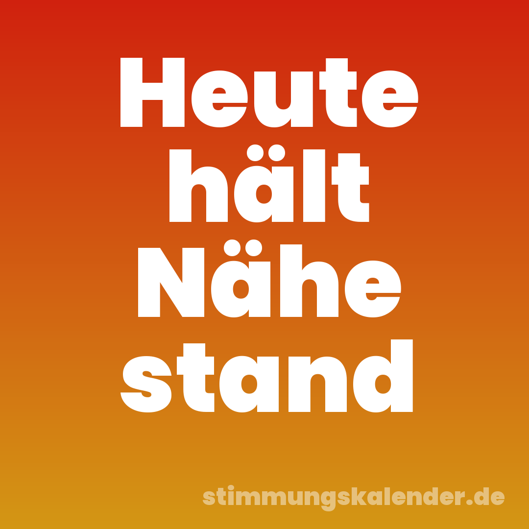 Heute hält Nähe stand