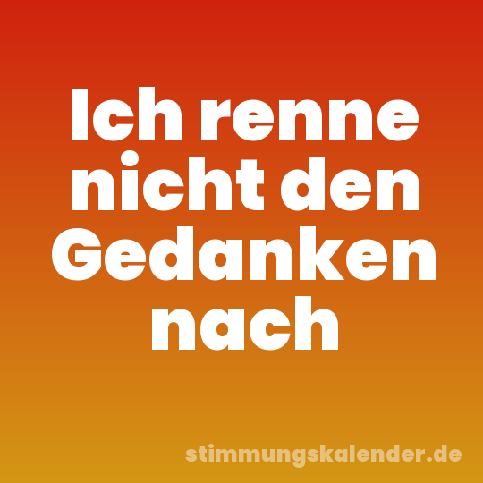 Ich renne nicht den Gedanken nach
