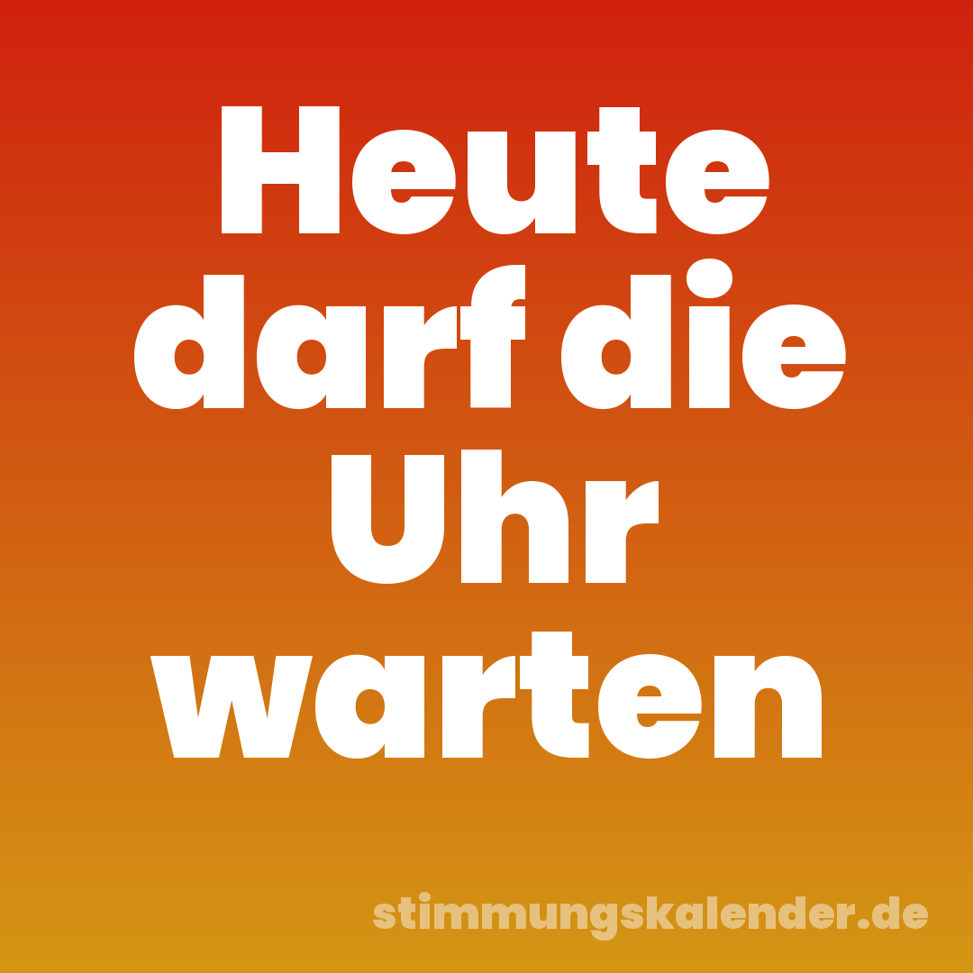 Heute darf die Uhr warten