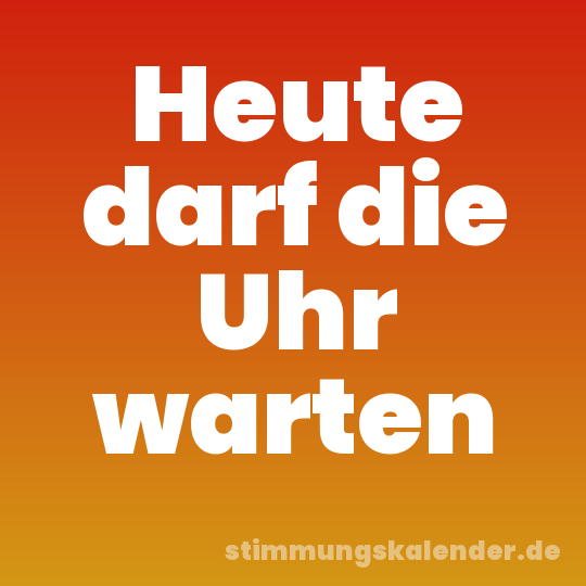 Heute darf die Uhr warten