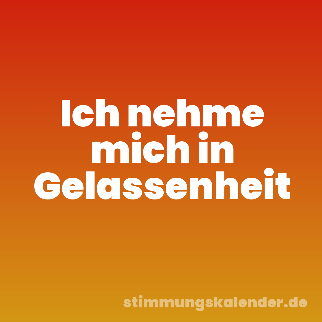 Ich nehme mich in Gelassenheit
