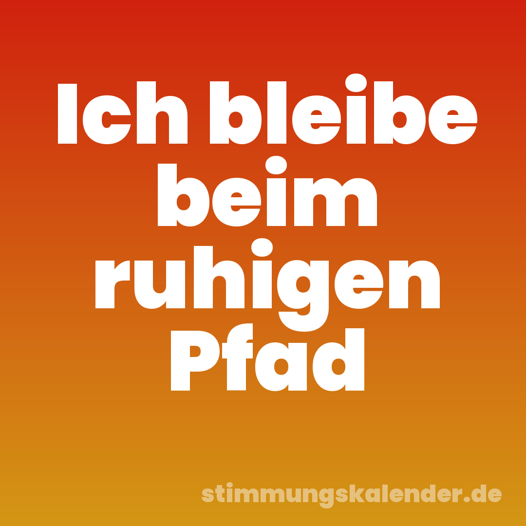 Ich bleibe beim ruhigen Pfad
