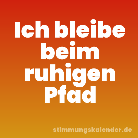 Ich bleibe beim ruhigen Pfad