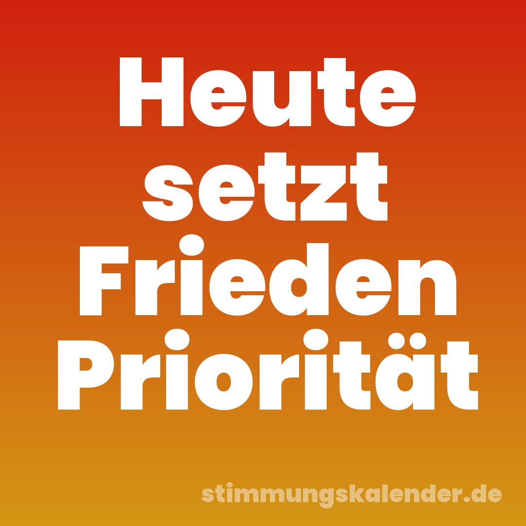 Heute setzt Frieden Priorität