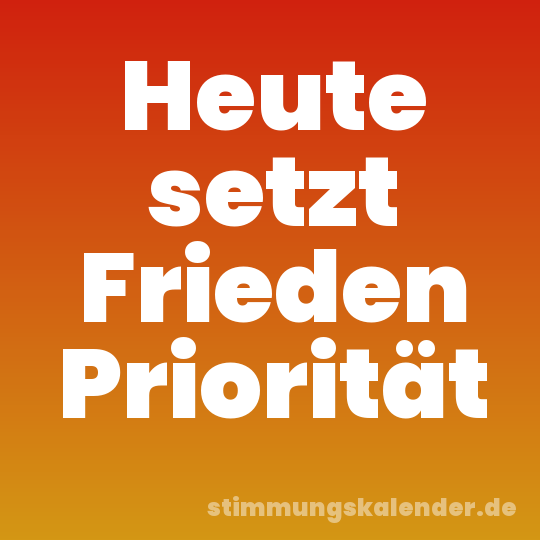 Heute setzt Frieden Priorität