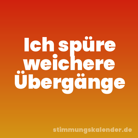 Ich spüre weichere Übergänge
