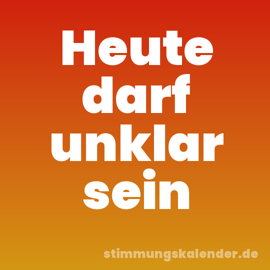 Heute darf unklar sein