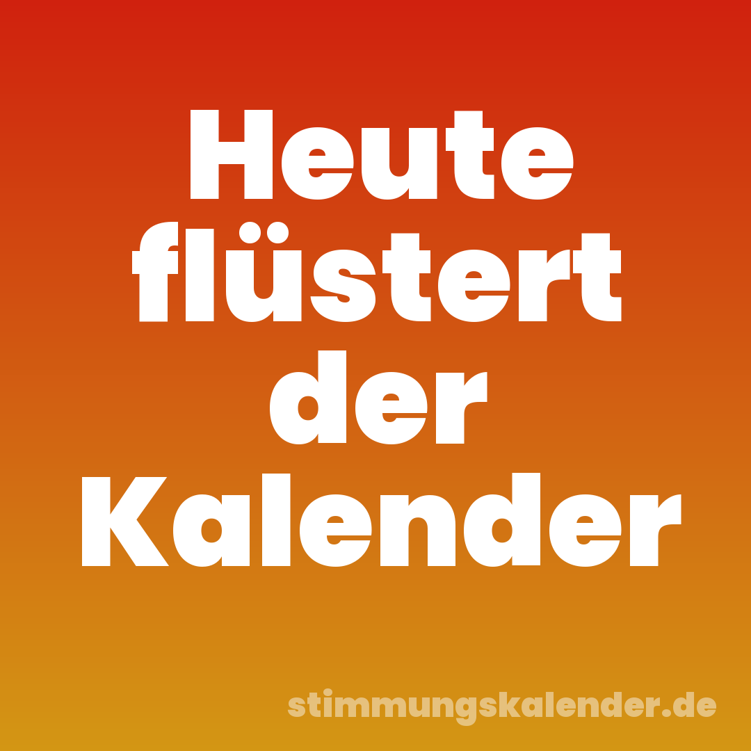Heute flüstert der Kalender