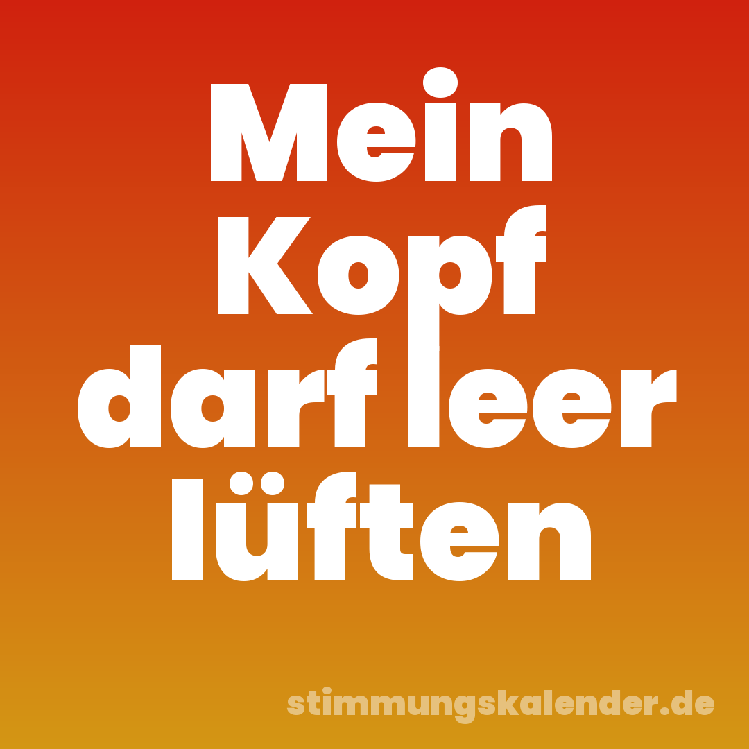 Mein Kopf darf leer lüften