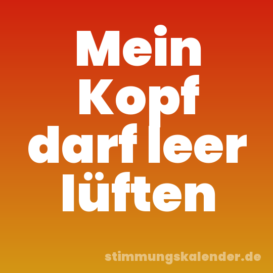 Mein Kopf darf leer lüften