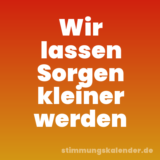 Wir lassen Sorgen kleiner werden