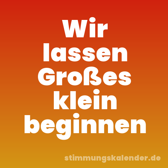 Wir lassen Großes klein beginnen