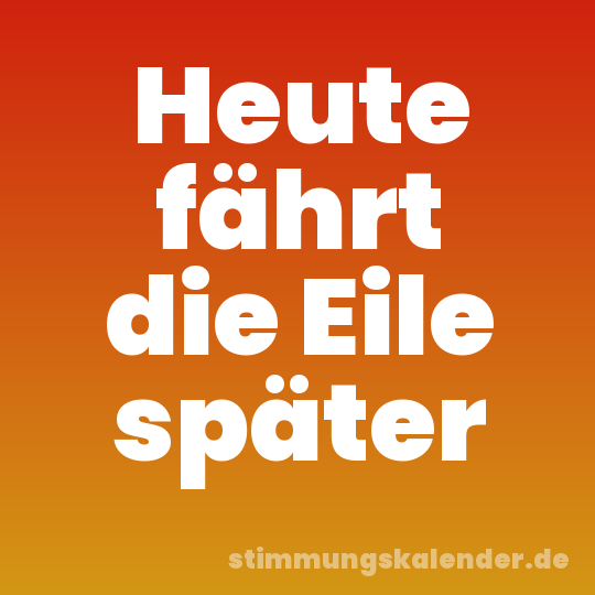 Heute fährt die Eile später