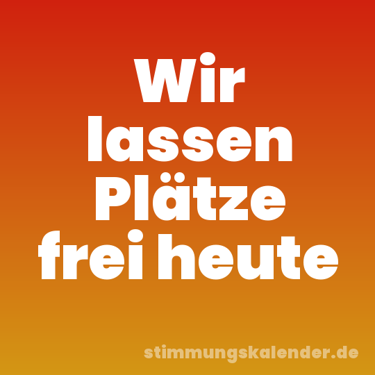Wir lassen Plätze frei heute