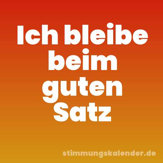 Ich bleibe beim guten Satz