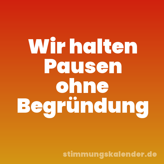 Wir halten Pausen ohne Begründung
