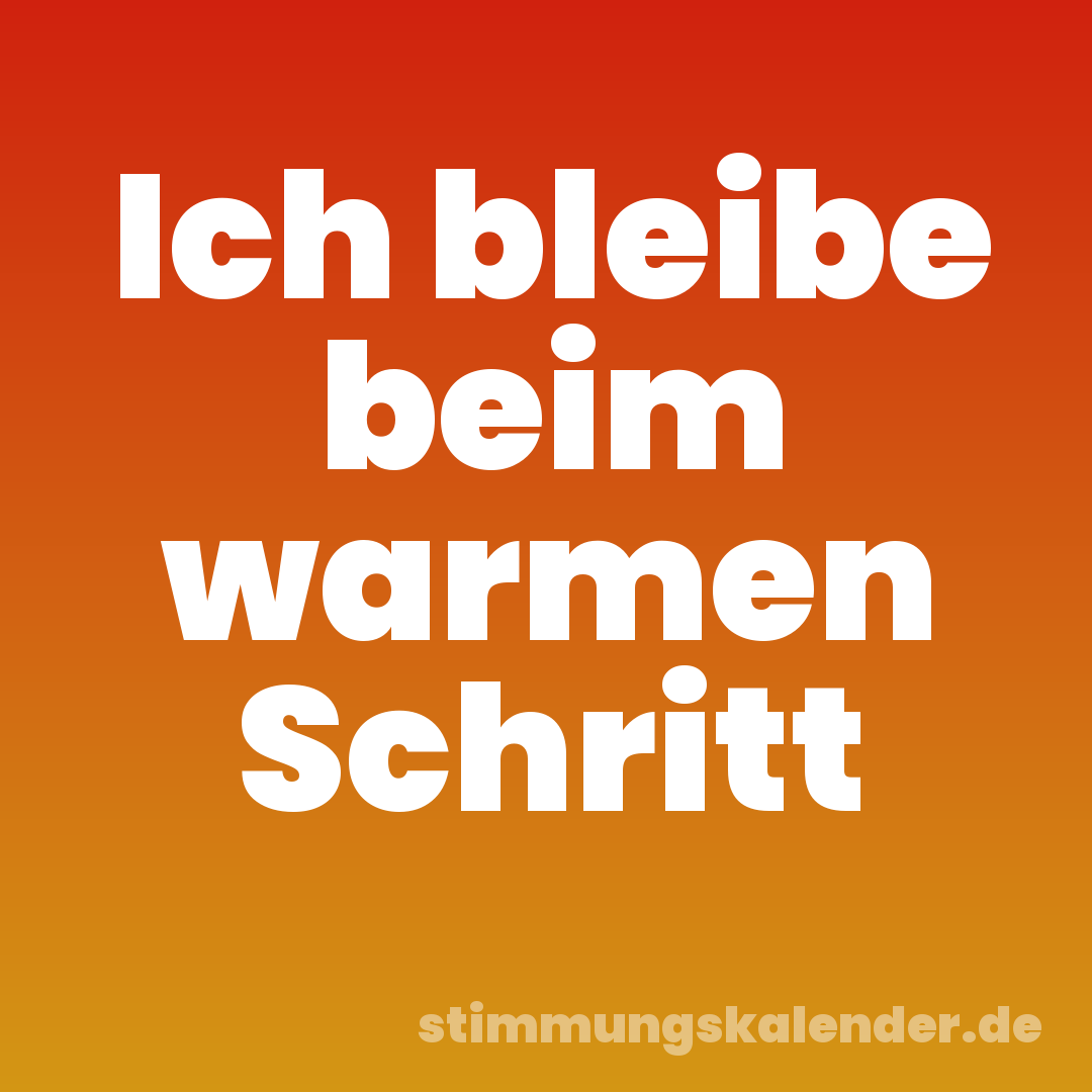 Ich bleibe beim warmen Schritt