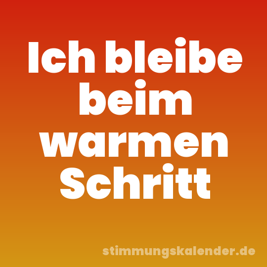 Ich bleibe beim warmen Schritt