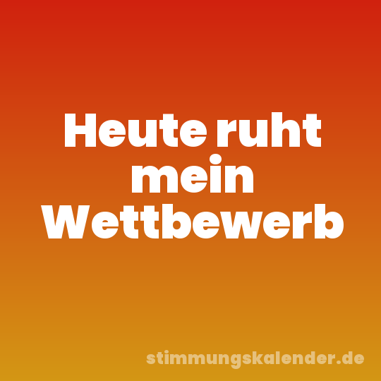 Heute ruht mein Wettbewerb