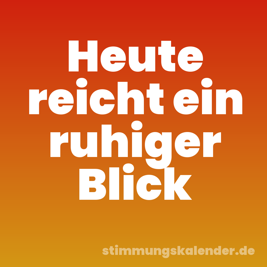 Heute reicht ein ruhiger Blick