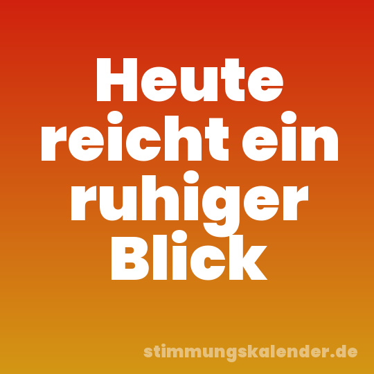 Heute reicht ein ruhiger Blick