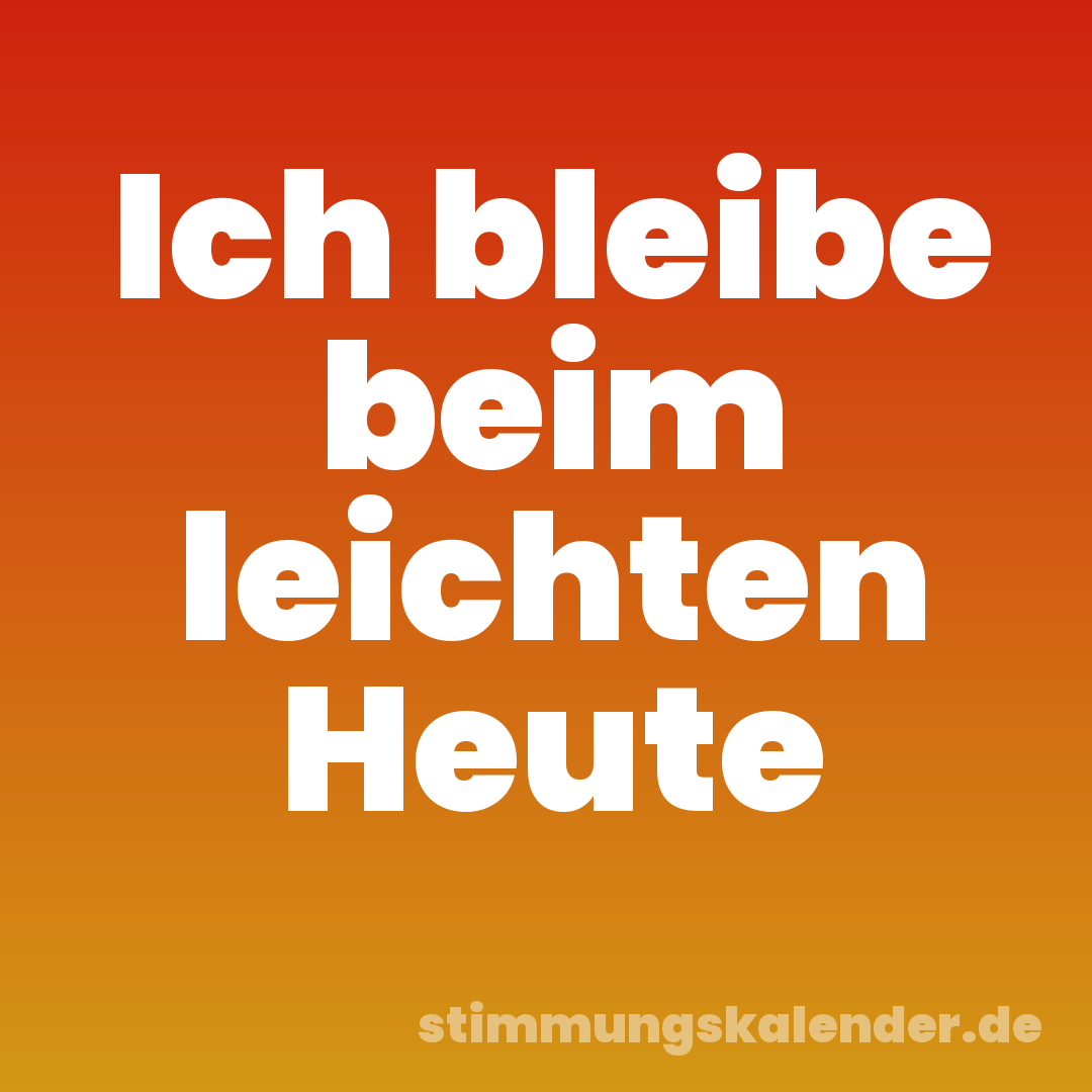 Ich bleibe beim leichten Heute