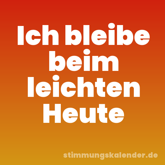 Ich bleibe beim leichten Heute