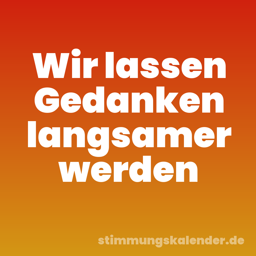Wir lassen Gedanken langsamer werden