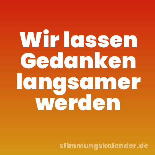 Wir lassen Gedanken langsamer werden