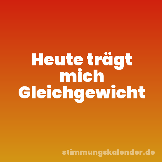 Heute trägt mich Gleichgewicht