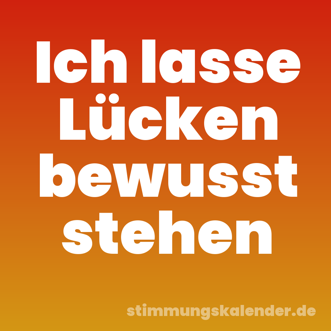 Ich lasse Lücken bewusst stehen