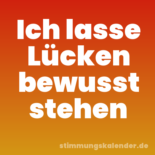Ich lasse Lücken bewusst stehen