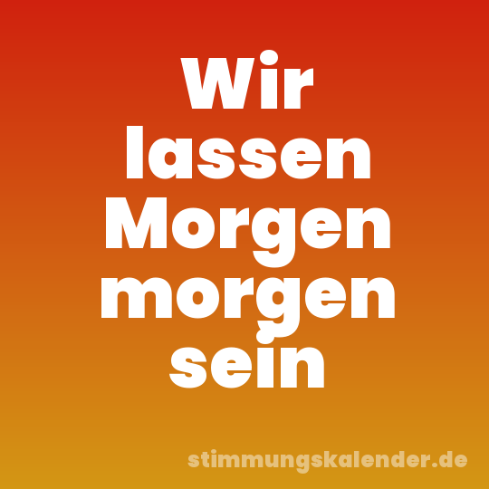 Wir lassen Morgen morgen sein