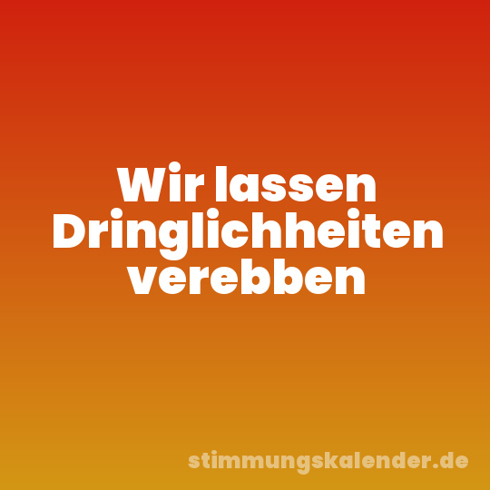 Wir lassen Dringlichheiten verebben