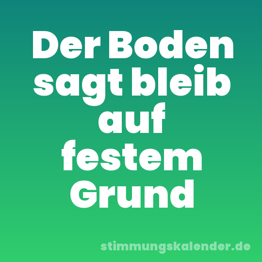 Der Boden sagt bleib auf festem Grund