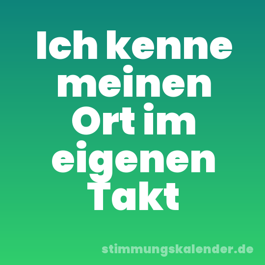 Ich kenne meinen Ort im eigenen Takt
