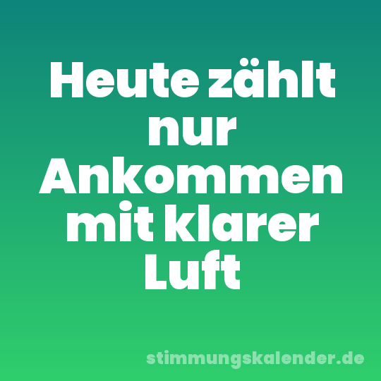 Heute zählt nur Ankommen mit klarer Luft