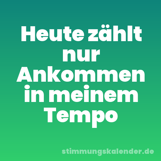 Heute zählt nur Ankommen in meinem Tempo