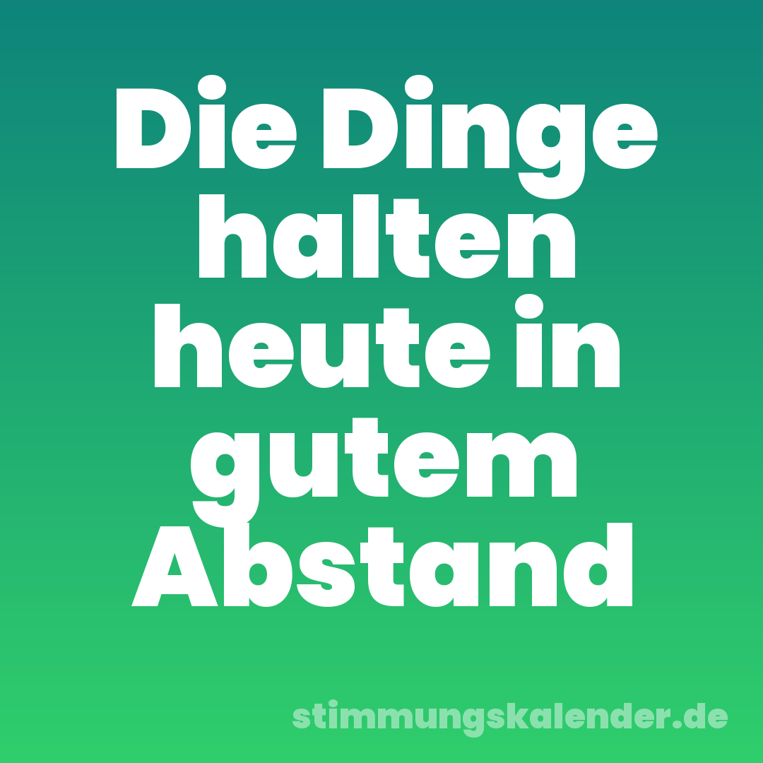 Die Dinge halten heute in gutem Abstand