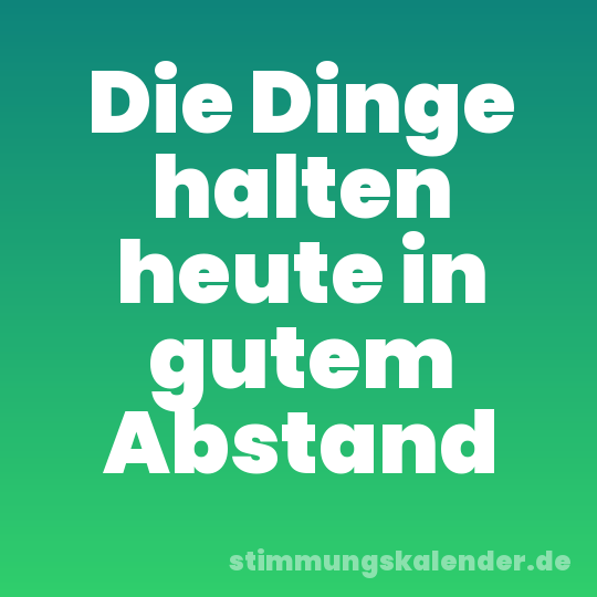 Die Dinge halten heute in gutem Abstand