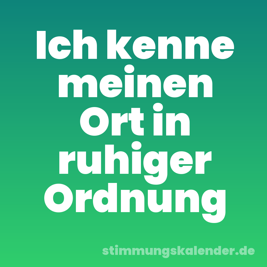 Ich kenne meinen Ort in ruhiger Ordnung