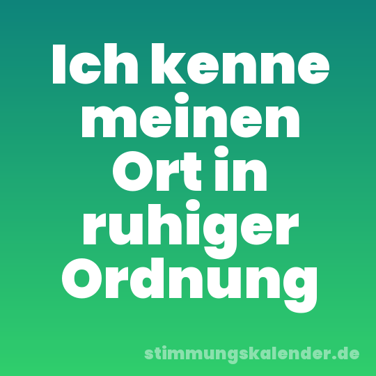 Ich kenne meinen Ort in ruhiger Ordnung