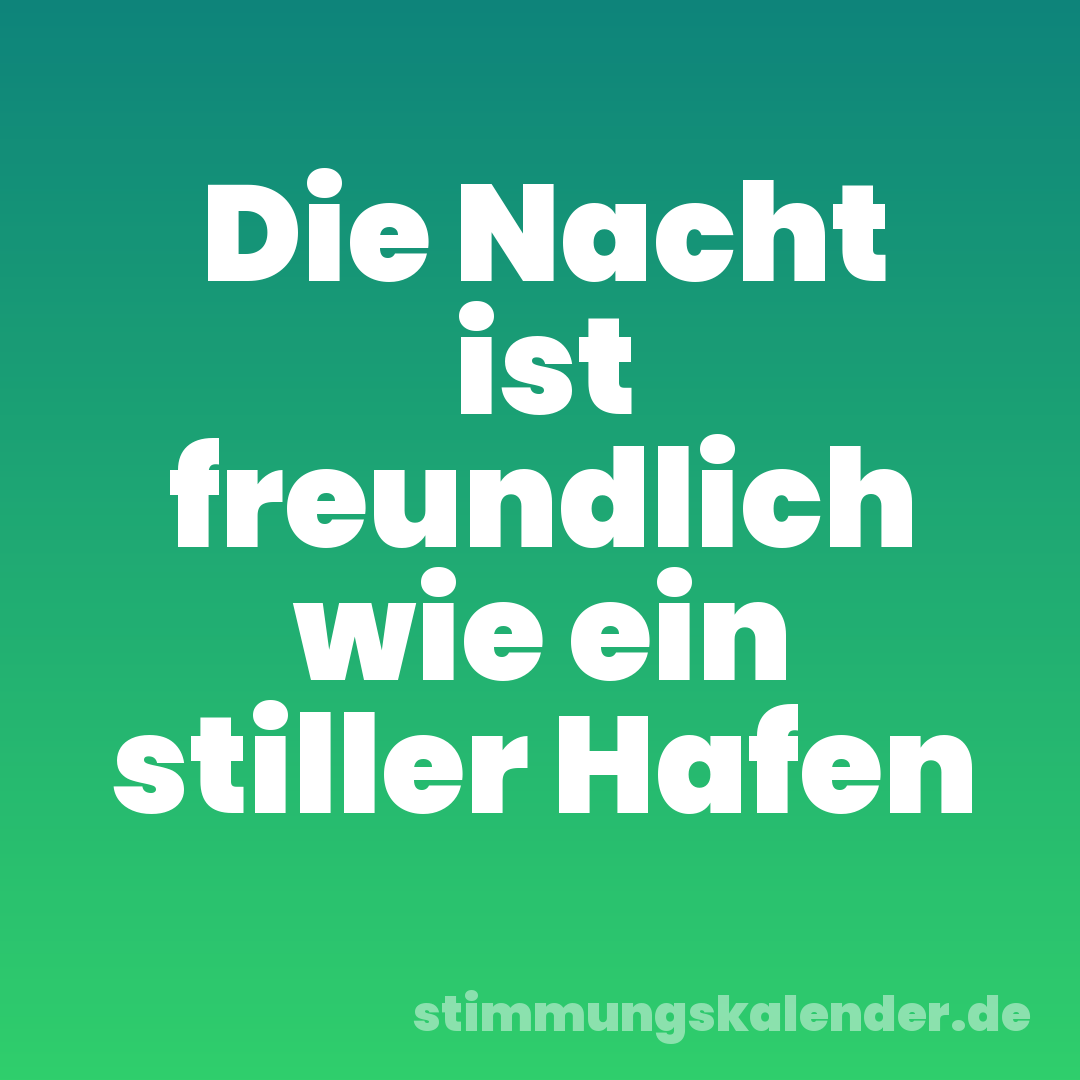 Die Nacht ist freundlich wie ein stiller Hafen