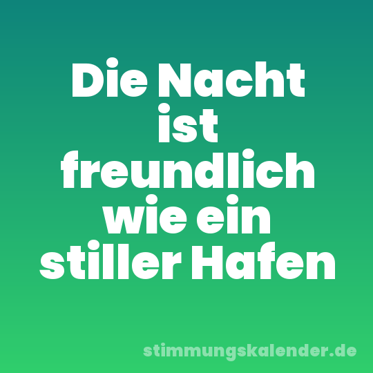 Die Nacht ist freundlich wie ein stiller Hafen