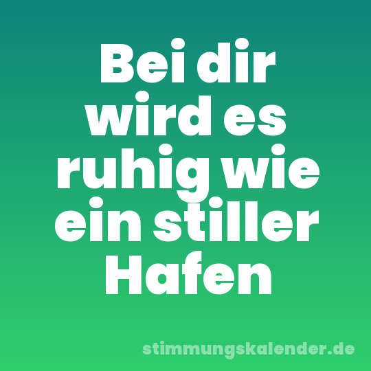 Bei dir wird es ruhig wie ein stiller Hafen