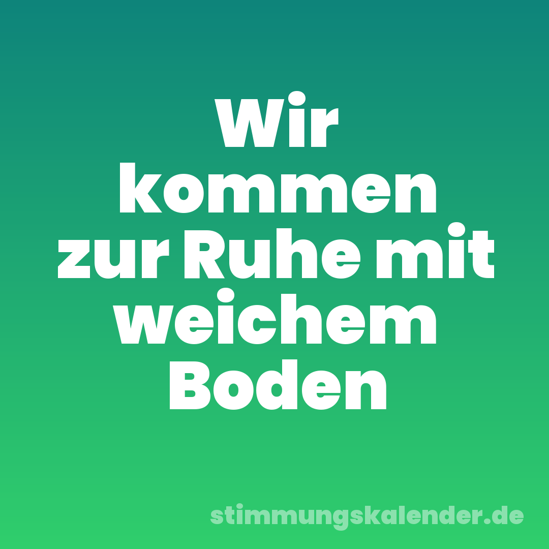 Wir kommen zur Ruhe mit weichem Boden