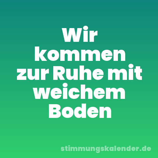 Wir kommen zur Ruhe mit weichem Boden
