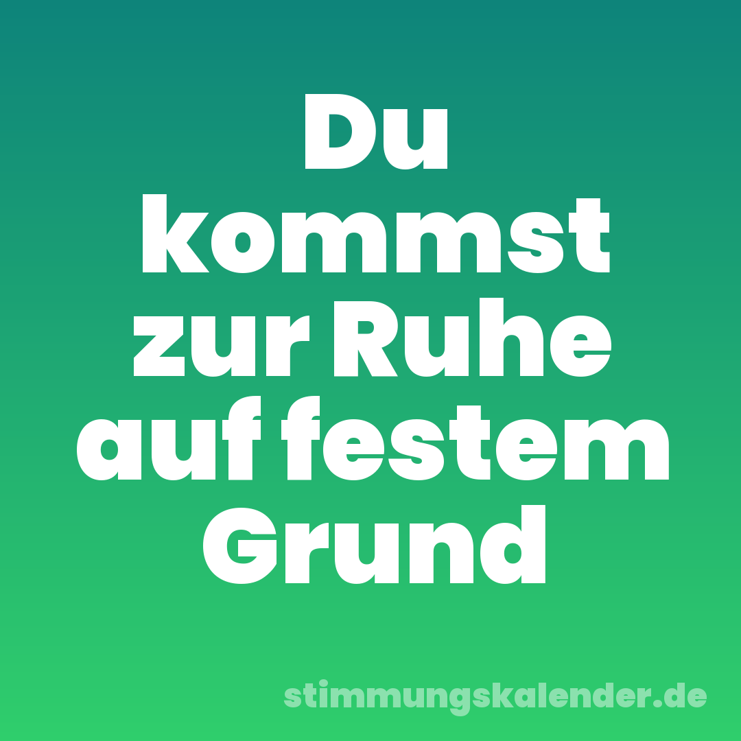 Du kommst zur Ruhe auf festem Grund