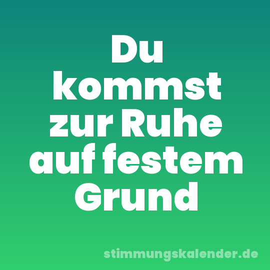 Du kommst zur Ruhe auf festem Grund